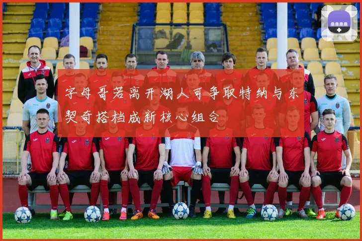 字母哥若离开湖人可争取特纳与东契奇搭档成新核心组合