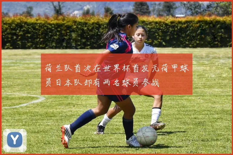 荷兰队首次在世界杯首发无荷甲球员日本队却有两名球员参战