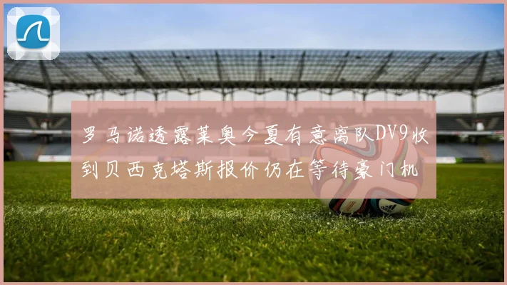 罗马诺透露莱奥今夏有意离队DV9收到贝西克塔斯报价仍在等待豪门机会