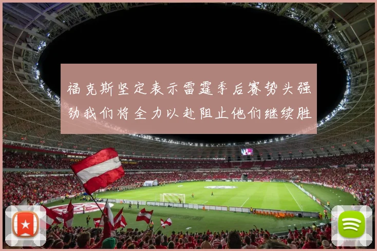 福克斯坚定表示雷霆季后赛势头强劲我们将全力以赴阻止他们继续胜利