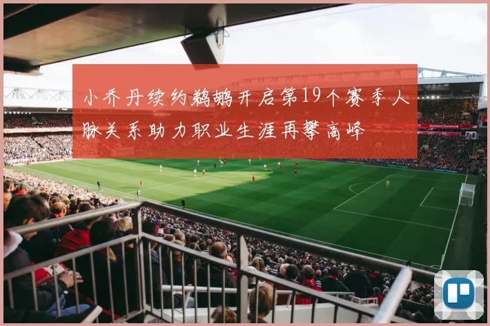 小乔丹续约鹈鹕开启第19个赛季人脉关系助力职业生涯再攀高峰