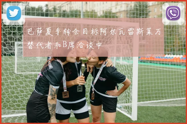 巴萨夏季转会目标阿尔瓦雷斯莱万替代者和B席洽谈中