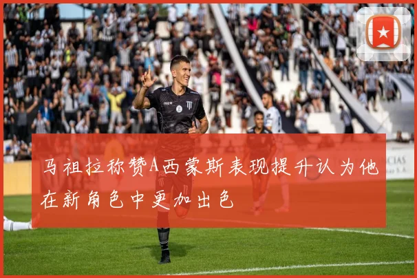 马祖拉称赞A西蒙斯表现提升认为他在新角色中更加出色