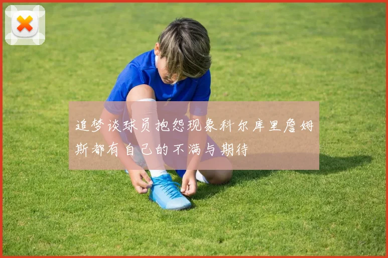 追梦谈球员抱怨现象科尔库里詹姆斯都有自己的不满与期待