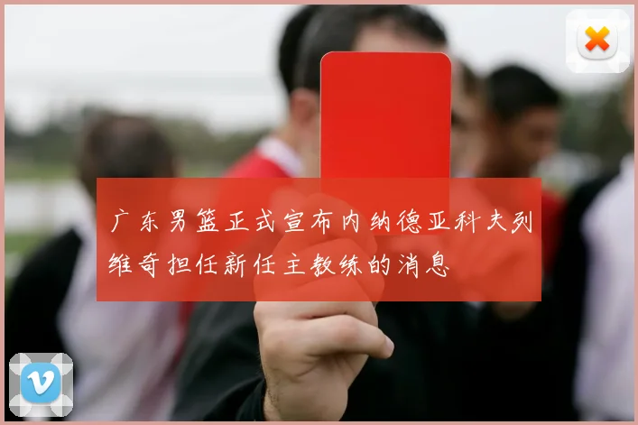 广东男篮正式宣布内纳德亚科夫列维奇担任新任主教练的消息