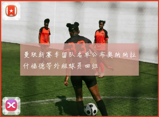 曼联新赛季留队名单公布奥纳纳拉什福德等外租球员回归