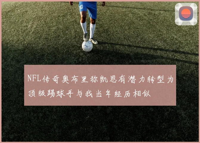 NFL传奇奥布里称凯恩有潜力转型为顶级踢球手与我当年经历相似