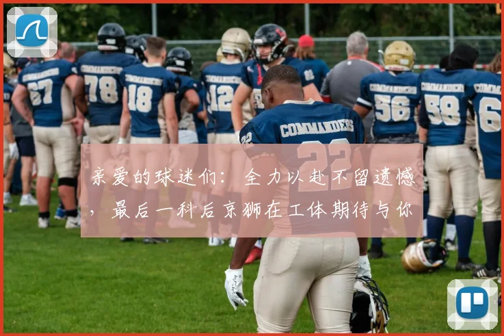 亲爱的球迷们：全力以赴不留遗憾，最后一科后京狮在工体期待与你相聚