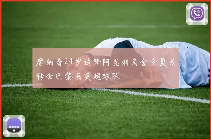 摩纳哥24岁边锋阿克利乌舍今夏或转会巴黎或英超球队